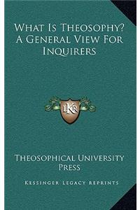 What Is Theosophy? a General View for Inquirers