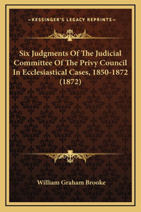 Six Judgments of the Judicial Committee of the Privy Council in Ecclesiastical Cases, 1850-1872 (1872)