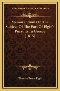 Memorandum On The Subject Of The Earl Of Elgin's Pursuits In Greece (1815)