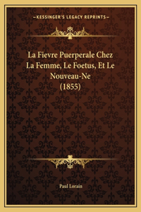 Fievre Puerperale Chez La Femme, Le Foetus, Et Le Nouveau-Ne (1855)