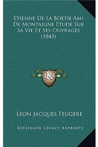 Etienne de La Boetie Ami de Montaigne Etude Sur Sa Vie Et Ses Ouvrages (1845)