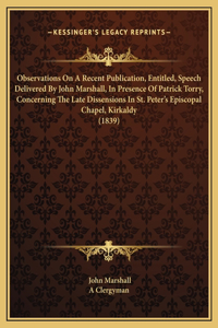 Observations On A Recent Publication, Entitled, Speech Delivered By John Marshall, In Presence Of Patrick Torry, Concerning The Late Dissensions In St. Peter's Episcopal Chapel, Kirkaldy (1839)