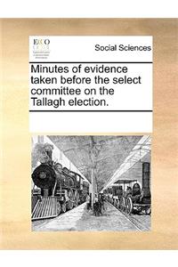 Minutes of evidence taken before the select committee on the Tallagh election.