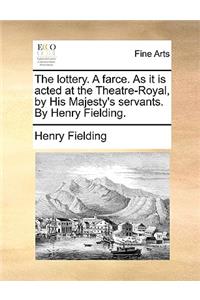 The Lottery. a Farce. as It Is Acted at the Theatre-Royal, by His Majesty's Servants. by Henry Fielding.