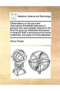 Observations on the Gout and Rheumatism Exhibiting Instances of Persons Who Were Greatly Relieved in the Fit of the Gout