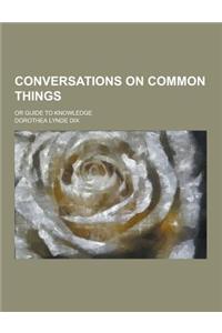 Conversations on Common Things; Or Guide to Knowledge