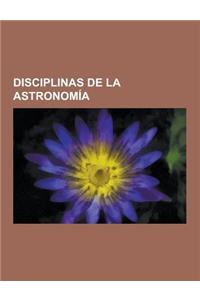 Disciplinas de La Astronomia: Astrobiologia, Astrofisica, Astrogeologia, Astrometria, Astronomia Observacional, Astroquimica, Gnomonica, Mecanica Ce