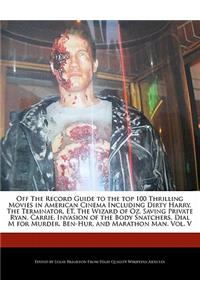Off the Record Guide to the Top 100 Thrilling Movies in American Cinema Including Dirty Harry, the Terminator, Et, the Wizard of Oz, Saving Private Ryan, Carrie, Invasion of the Body Snatchers, Dial M for Murder, Ben-Hur, and Marathon Man, Vol. V