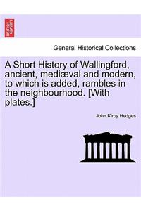 Short History of Wallingford, Ancient, Mediaeval and Modern, to Which Is Added, Rambles in the Neighbourhood. [With Plates.]