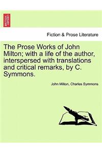 The Prose Works of John Milton; with a life of the author, interspersed with translations and critical remarks, by C. Symmons.