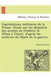 Capitulations Militaires de La Prusse. E Tude Sur Les de Sastres Des Arme Es de Fre de Ric II, D'Ie Na a Tilsitt, D'Apre S Les Archives Du de Po T de La Guerre.