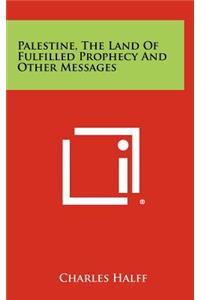 Palestine, the Land of Fulfilled Prophecy and Other Messages
