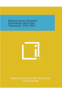 Resolutions Against Universal Military Training, 1945-1947