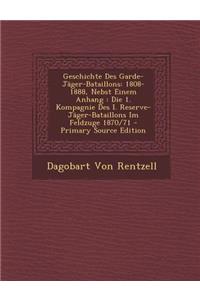 Geschichte Des Garde-Jager-Bataillons: 1808-1888, Nebst Einem Anhang: Die 1. Kompagnie Des I. Reserve-Jager-Bataillons Im Feldzuge 1870/71