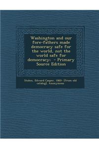 Washington and Our Fore-Fathers Made Democracy Safe for the World, Not the World Safe for Democracy;
