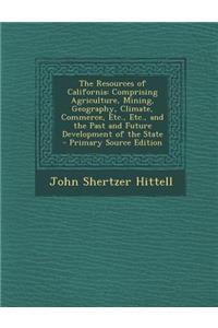 The Resources of California: Comprising Agriculture, Mining, Geography, Climate, Commerce, Etc., Etc., and the Past and Future Development of the State