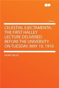 Celestial Ejectamenta; The First Halley Lecture Delivered Before the University on Tuesday, May 10, 1910
