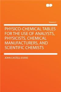 Physico-Chemical Tables for the Use of Analysts, Physicists, Chemical Manufacturers, and Scientific Chemists Volume 2