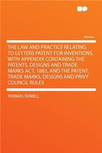 The Law and Practice Relating to Letters Patent for Inventions, with Appendix Containing the Patents, Designs and Trade Marks Act, 1883, and the Patent, Trade Marks, Designs and Privy Council Rules