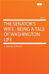 The Senator's Wife: Being a Tale of Washington Life