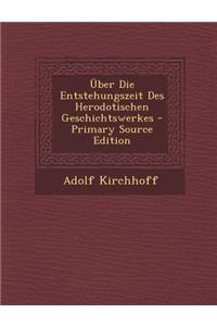 Uber Die Entstehungszeit Des Herodotischen Geschichtswerkes - Primary Source Edition