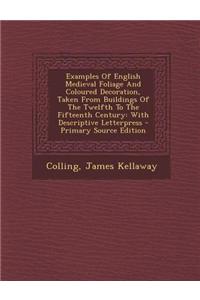 Examples of English Medieval Foliage and Coloured Decoration, Taken from Buildings of the Twelfth to the Fifteenth Century: With Descriptive Letterpre
