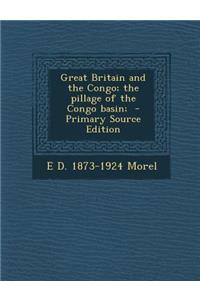 Great Britain and the Congo; The Pillage of the Congo Basin; - Primary Source Edition