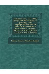 William Clark, 1771-1850, [And] Clark Descendants: A Genealogy with Biographical Sketches of Some of Our Ancestors: Allied Families, Gilbert, Botkin,