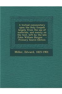 A Textual Commentary Upon the Holy Gospels Largely from the Use of Materials, and Mainly on the Text, Left by the Late John William Burgon ..