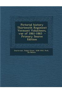 Pictorial History Thirteenth Regiment Vermont Volunteers, War of 1861-1865 - Primary Source Edition