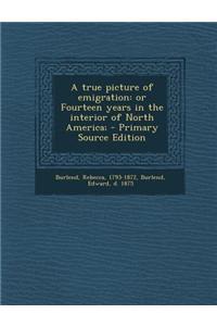 A True Picture of Emigration: Or Fourteen Years in the Interior of North America;