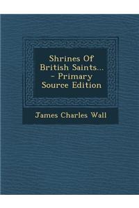 Shrines of British Saints... - Primary Source Edition