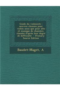 Guide Du Violoniste: Oeuvres Choisies Pour Violon Ainsi Que Pour Alto Et Musique de Chambre, Classees D'Apres Leur Degre de Difficulte