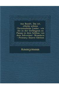 Aus Bundt, Das Ist, Etliche Schone Christenliche Lieder, Wie Die in Der Gefangnus Zu Passau in Dem Schloss Von Dem Schweizer- Bruedern - Primary Sourc
