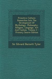 Primitive Culture: Researches Into the Development of Mythology, Philosophy, Religion, Language, Art and Custom, Volume 2 - Primary Sourc