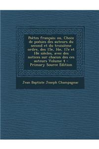 Poetes Francais; Ou, Choix de Poesies Des Auteurs Du Second Et Du Troisieme Ordre, Des 15e, 16e, 17e Et 18e Siecles, Avec Des Notices Sur Chacun Des C