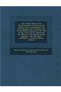 The Golden Book of the Confraternities: Containing the Rosary; The Living Rosary; The Five Scapulars; The Confraternity of the Blessed Sacrament; The