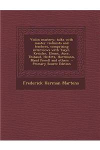 Violin Mastery; Talks with Master Violinists and Teachers, Comprising Interviews with Ysaye, Kreisler, Elman, Auer, Thibaud, Heifetz, Hartmann, Maud P