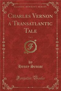 Charles Vernon a Transatlantic Tale, Vol. 1 (Classic Reprint)