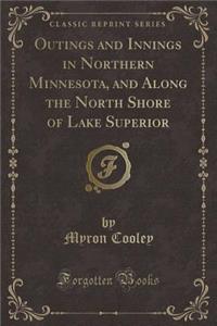 Outings and Innings in Northern Minnesota, and Along the North Shore of Lake Superior (Classic Reprint)