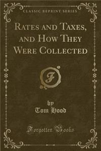 Rates and Taxes, and How They Were Collected (Classic Reprint)