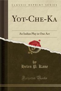 Yot-Che-Ka: An Indian Play in One Act (Classic Reprint)