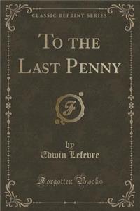 To the Last Penny (Classic Reprint)