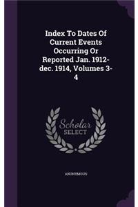 Index To Dates Of Current Events Occurring Or Reported Jan. 1912-dec. 1914, Volumes 3-4