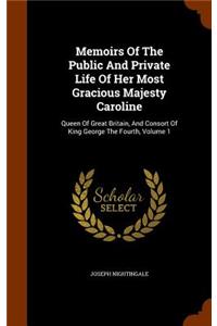 Memoirs Of The Public And Private Life Of Her Most Gracious Majesty Caroline