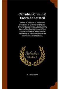 Canadian Criminal Cases Annotated: Series of Reports of Important Decisions in Criminal and Quasi-Criminal Cases in Canada Under the Laws of the Dominion and of the Provinces Thereof,