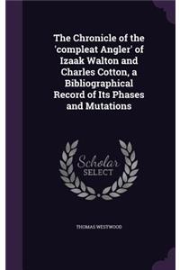 Chronicle of the 'compleat Angler' of Izaak Walton and Charles Cotton, a Bibliographical Record of Its Phases and Mutations