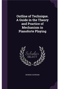 Outline of Technique. a Guide in the Theory and Practice of Mechanism in Pianoforte Playing