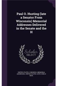 Paul O. Husting (Late a Senator from Wisconsin) Memorial Addresses Delivered in the Senate and the H