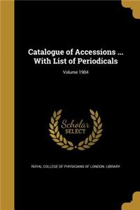 Catalogue of Accessions ... with List of Periodicals; Volume 1904